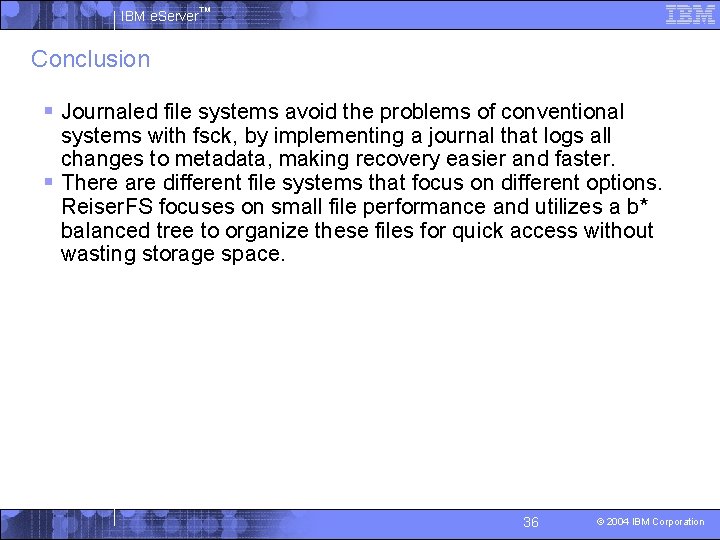 IBM e. Server™ Conclusion § Journaled file systems avoid the problems of conventional systems