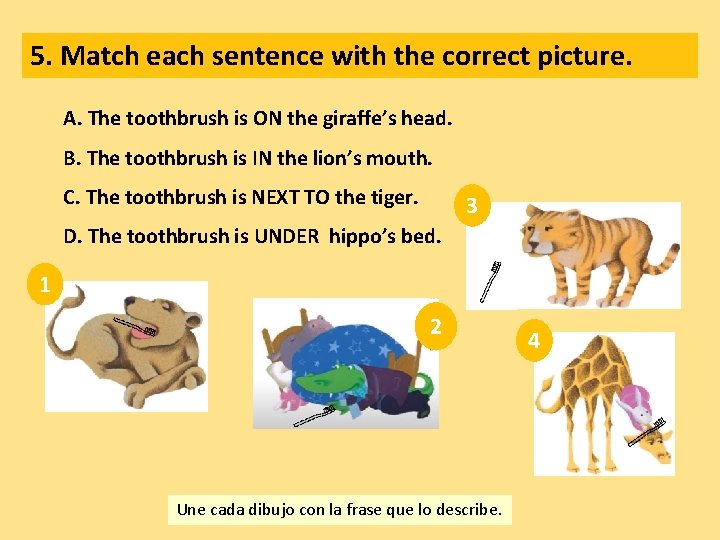 5. Match each sentence with the correct picture. A. The toothbrush is ON the