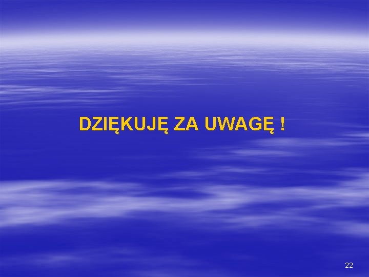 DZIĘKUJĘ ZA UWAGĘ ! 22 