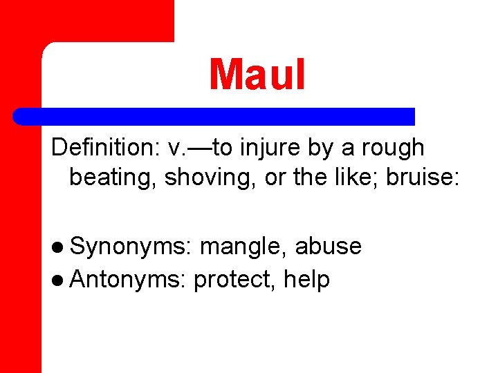 Maul Definition: v. —to injure by a rough beating, shoving, or the like; bruise: