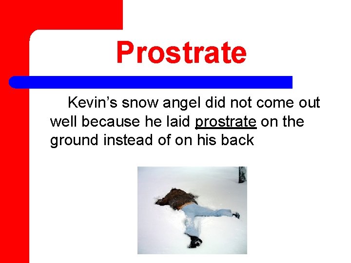 Prostrate Kevin’s snow angel did not come out well because he laid prostrate on