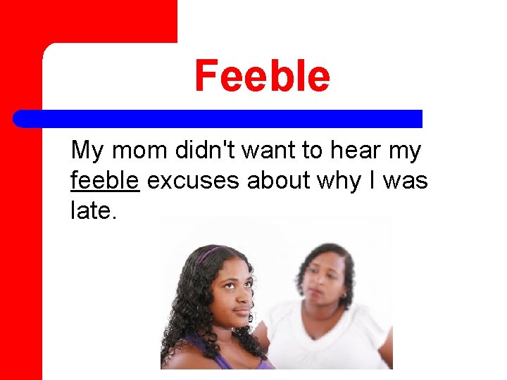 Feeble My mom didn't want to hear my feeble excuses about why I was