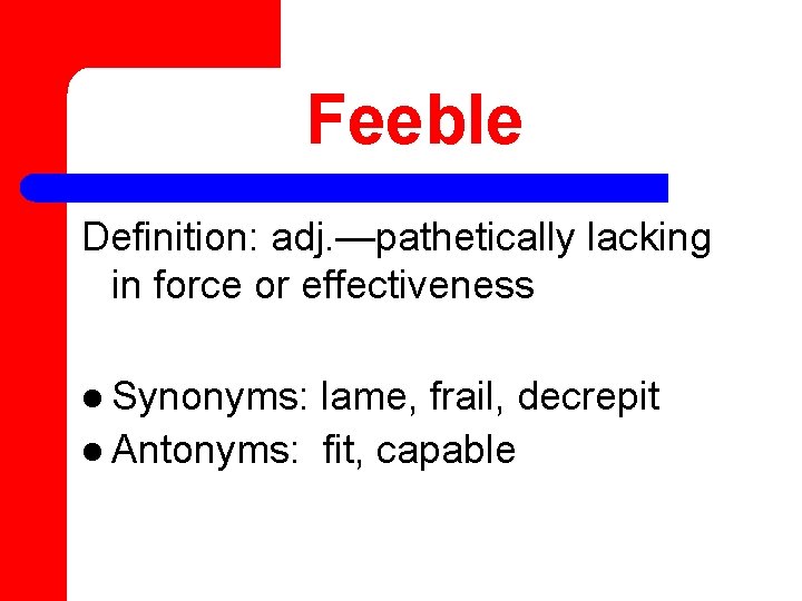 Feeble Definition: adj. —pathetically lacking in force or effectiveness l Synonyms: lame, frail, decrepit