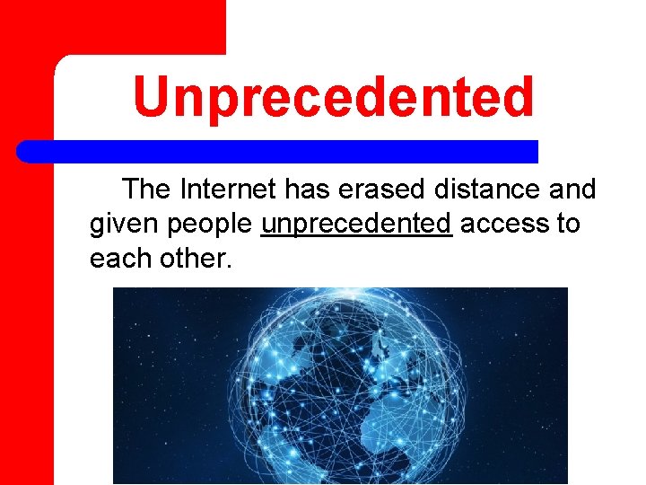 Unprecedented The Internet has erased distance and given people unprecedented access to each other.