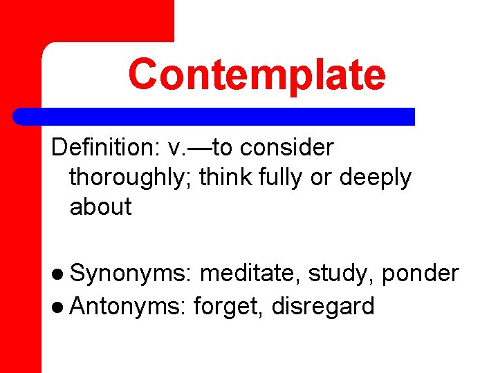 Contemplate Definition: v. —to consider thoroughly; think fully or deeply about l Synonyms: meditate,