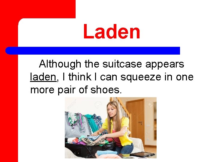 Laden Although the suitcase appears laden, I think I can squeeze in one more