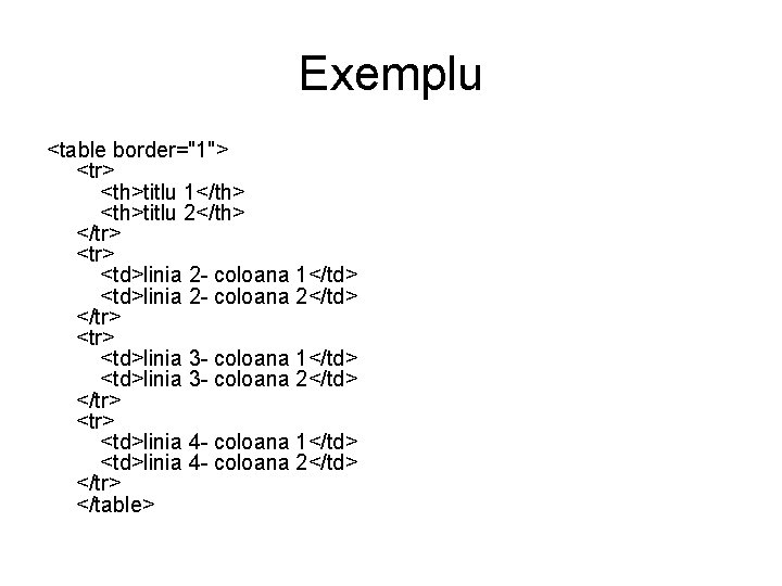 Exemplu <table border="1"> <tr> <th>titlu 1</th> <th>titlu 2</th> </tr> <td>linia 2 - coloana 1</td>