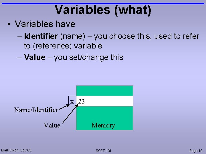 Variables (what) • Variables have – Identifier (name) – you choose this, used to