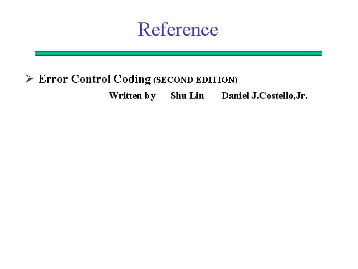 Reference Ø Error Control Coding (SECOND EDITION) Written by Shu Lin Daniel J. Costello,