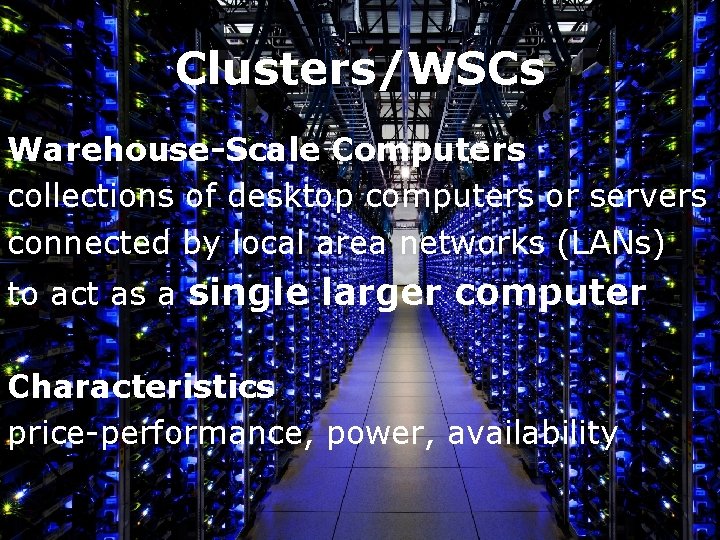 Clusters/WSCs Warehouse-Scale Computers collections of desktop computers or servers connected by local area networks