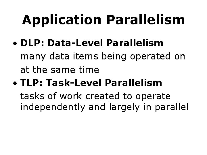 Application Parallelism • DLP: Data-Level Parallelism many data items being operated on at the