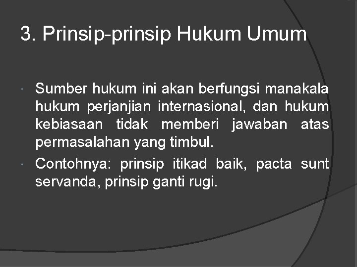 3. Prinsip-prinsip Hukum Umum Sumber hukum ini akan berfungsi manakala hukum perjanjian internasional, dan