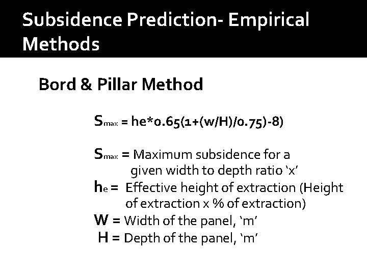 Subsidence Prediction- Empirical Methods Bord & Pillar Method Smax = he*0. 65(1+(w/H)/0. 75)-8) Smax Subsidence Prediction- Empirical Methods Bord & Pillar Method Smax = he*0. 65(1+(w/H)/0. 75)-8) Smax