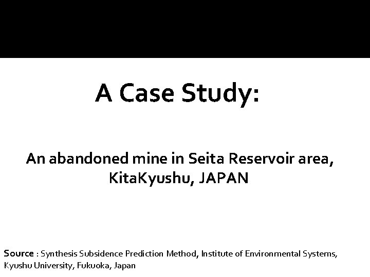 A Case Study: An abandoned mine in Seita Reservoir area, Kita. Kyushu, JAPAN Source A Case Study: An abandoned mine in Seita Reservoir area, Kita. Kyushu, JAPAN Source