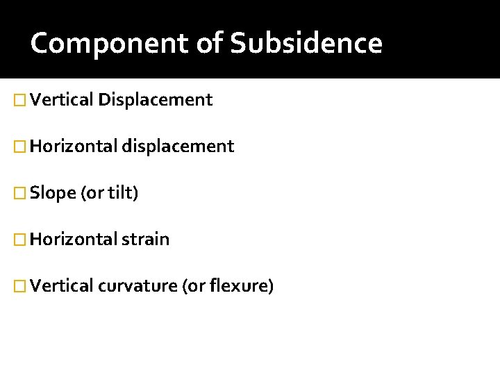 Component of Subsidence � Vertical Displacement � Horizontal displacement � Slope (or tilt) � Component of Subsidence � Vertical Displacement � Horizontal displacement � Slope (or tilt) �