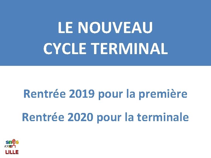 LE NOUVEAU CYCLE TERMINAL Rentrée 2019 pour la première Rentrée 2020 pour la terminale