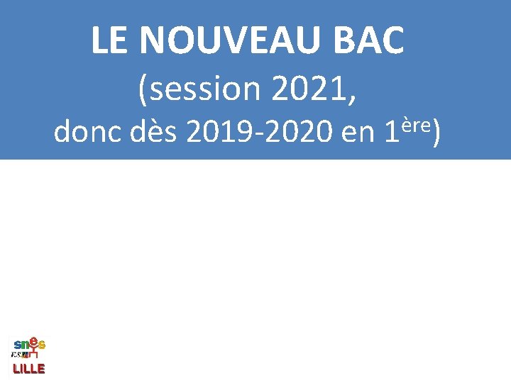 LE NOUVEAU BAC (session 2021, donc dès 2019 -2020 en ère 1 ) 