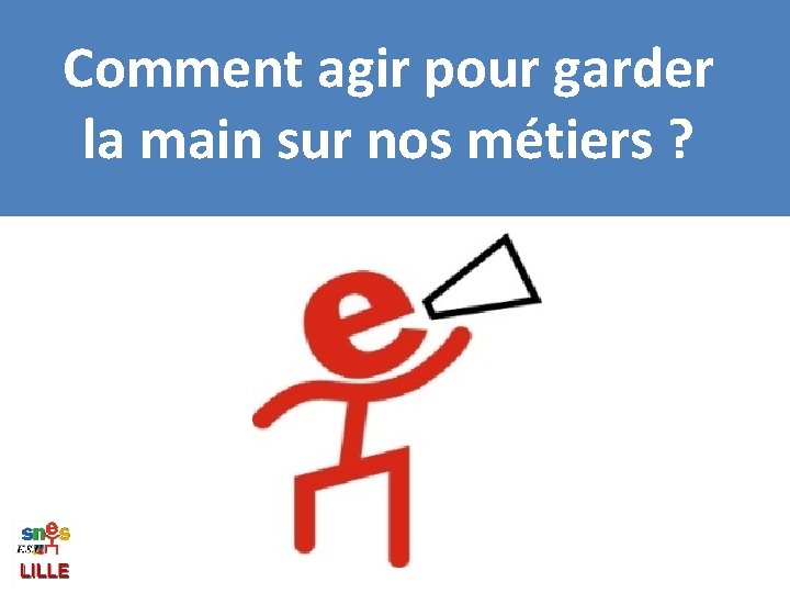 Comment agir pour garder la main sur nos métiers ? 