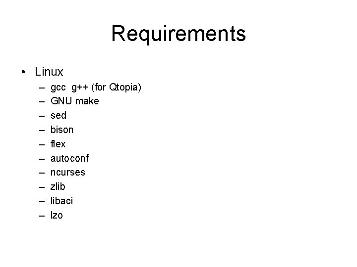 Requirements • Linux – – – – – gcc g++ (for Qtopia) GNU make