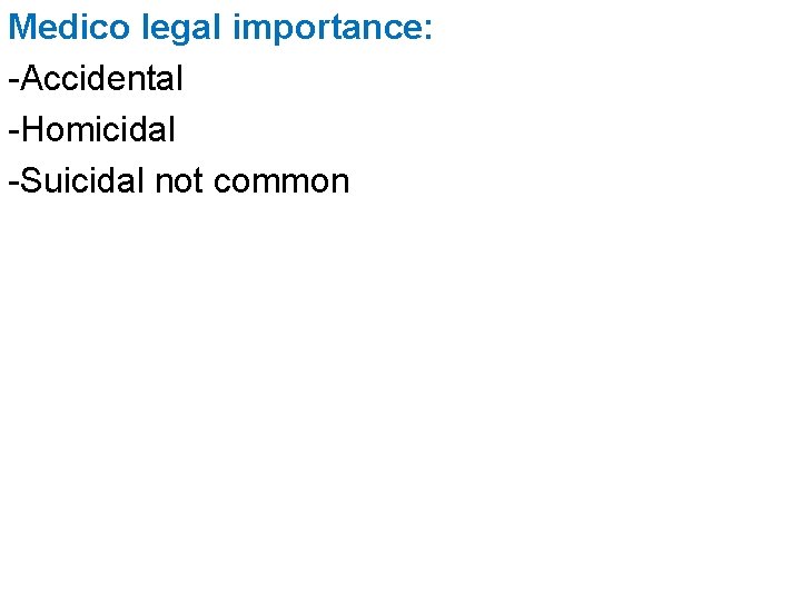 Medico legal importance: -Accidental -Homicidal -Suicidal not common 