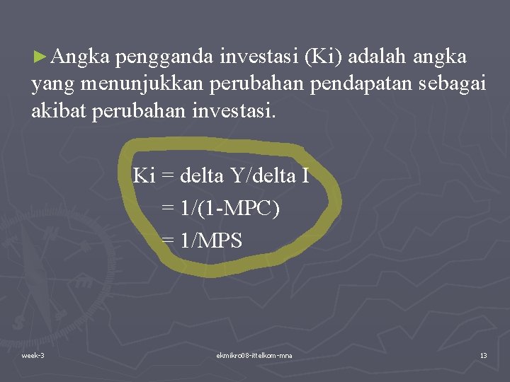 ►Angka pengganda investasi (Ki) adalah angka yang menunjukkan perubahan pendapatan sebagai akibat perubahan investasi. ►Angka pengganda investasi (Ki) adalah angka yang menunjukkan perubahan pendapatan sebagai akibat perubahan investasi.