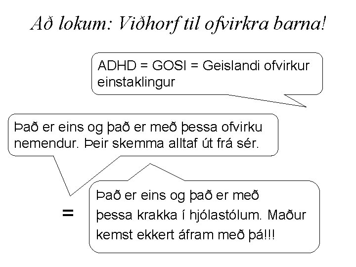 Að lokum: Viðhorf til ofvirkra barna! ADHD = GOSI = Geislandi ofvirkur einstaklingur Það