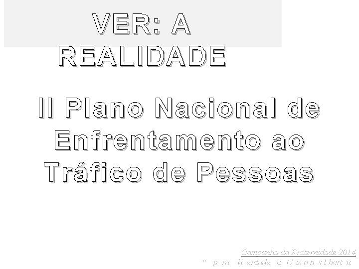 VER: A REALIDADE II Plano Nacional de Enfrentamento ao Tráfico de Pessoas Campanha da