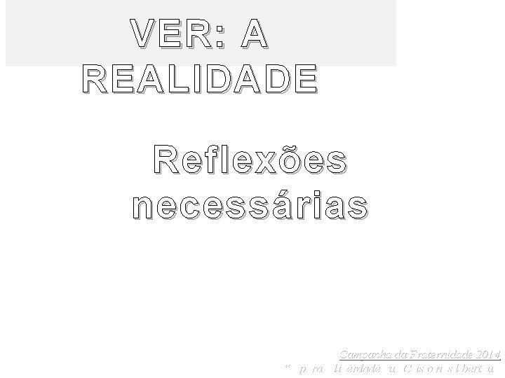 VER: A REALIDADE Reflexões necessárias Campanha da Fraternidade 2014 “É para a liberdade que