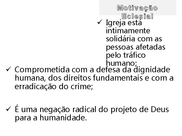 Motivação Eclesial ü Igreja está intimamente solidária com as pessoas afetadas pelo tráfico humano;