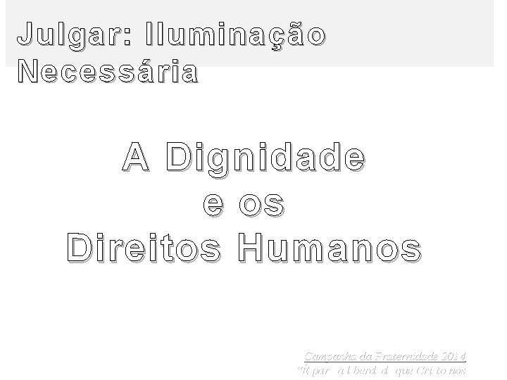 Julgar: Iluminação Necessária A Dignidade e os Direitos Humanos Campanha da Fraternidade 2014 “É