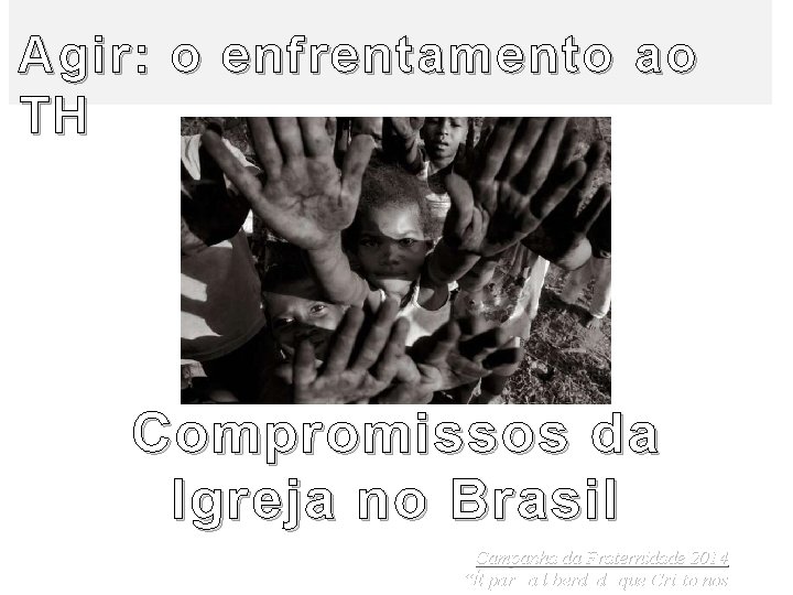 Agir: o enfrentamento ao TH Compromissos da Igreja no Brasil Campanha da Fraternidade 2014