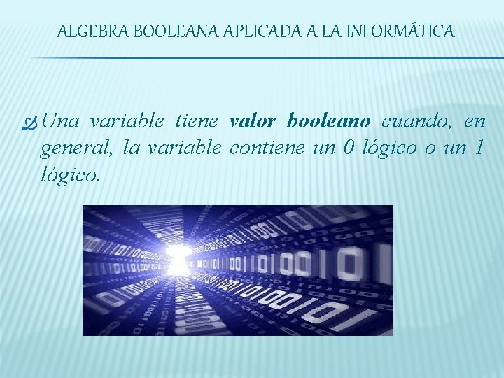 ALGEBRA BOOLEANA APLICADA A LA INFORMÁTICA Una variable tiene valor booleano cuando, en general,