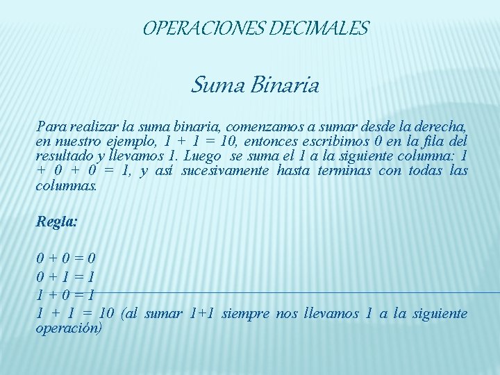 OPERACIONES DECIMALES Suma Binaria Para realizar la suma binaria, comenzamos a sumar desde la