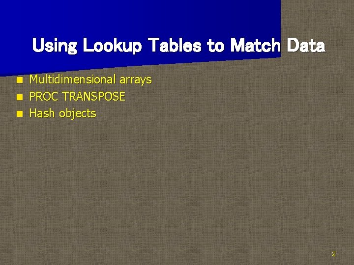 Using Lookup Tables to Match Data Multidimensional arrays n PROC TRANSPOSE n Hash objects