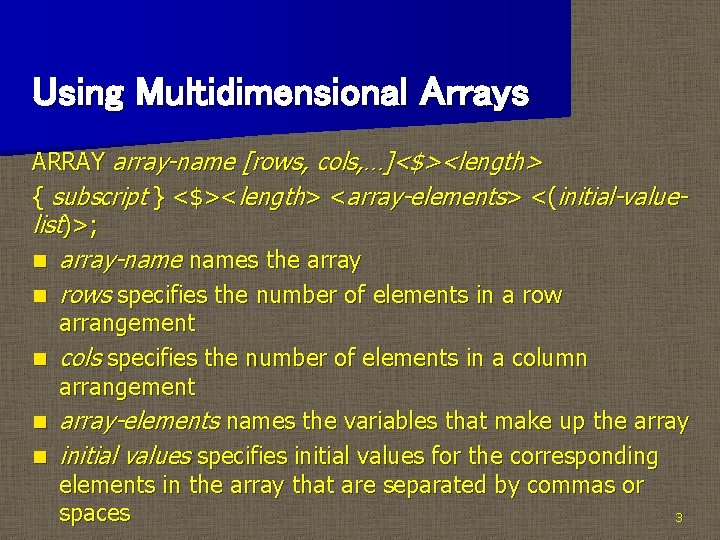Using Multidimensional Arrays ARRAY array-name [rows, cols, …]<$><length> { subscript } <$><length> <array-elements> <(initial-valuelist)>;