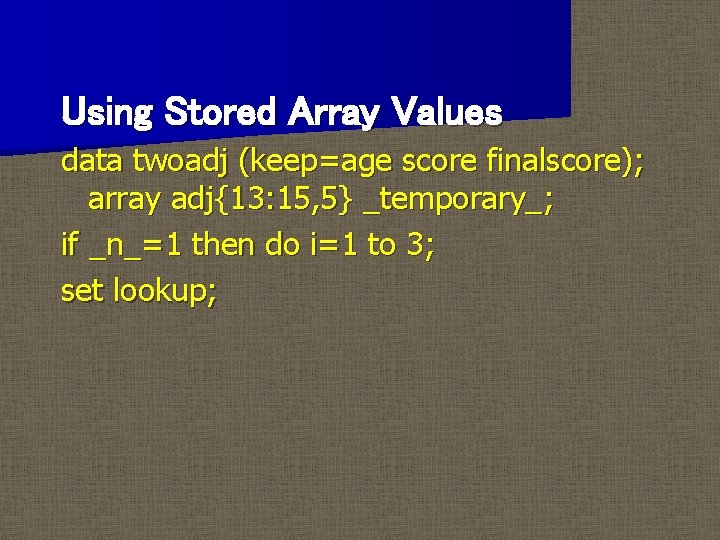 Using Stored Array Values data twoadj (keep=age score finalscore); array adj{13: 15, 5} _temporary_;