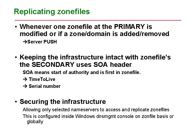 Replicating zonefiles • Whenever one zonefile at the PRIMARY is modified or if a Replicating zonefiles • Whenever one zonefile at the PRIMARY is modified or if a