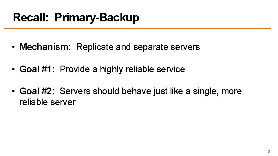 Recall: Primary-Backup • Mechanism: Replicate and separate servers • Goal #1: Provide a highly