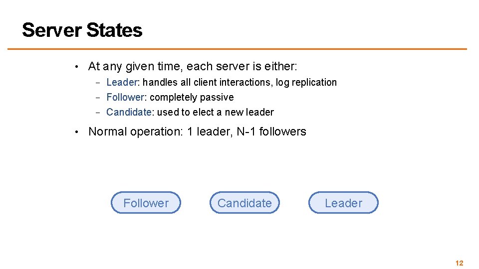 Server States • At any given time, each server is either: – Leader: handles