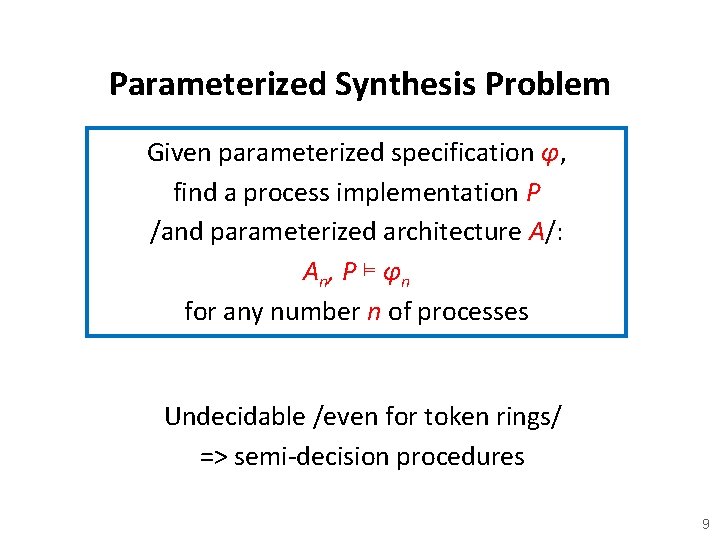 Parameterized Synthesis Problem Given parameterized specification φ, find a process implementation P /and parameterized
