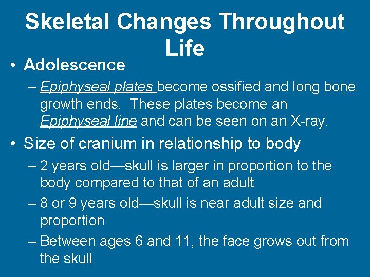 Skeletal Changes Throughout Life • Adolescence – Epiphyseal plates become ossified and long bone