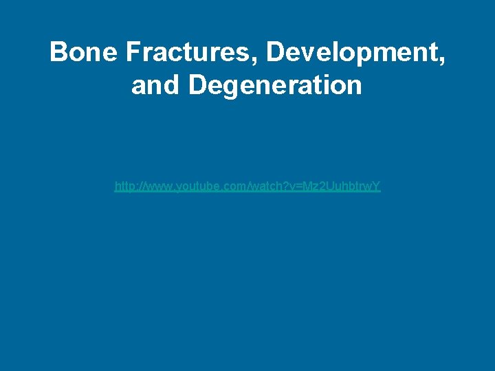 Bone Fractures, Development, and Degeneration http: //www. youtube. com/watch? v=Mz 2 Uuhbtrw. Y 