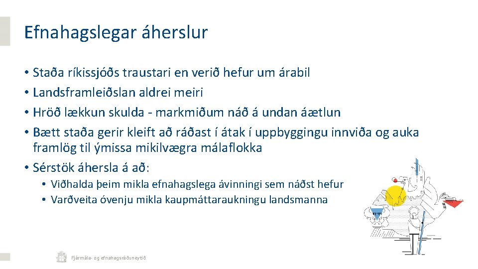 Efnahagslegar áherslur • Staða ríkissjóðs traustari en verið hefur um árabil • Landsframleiðslan aldrei