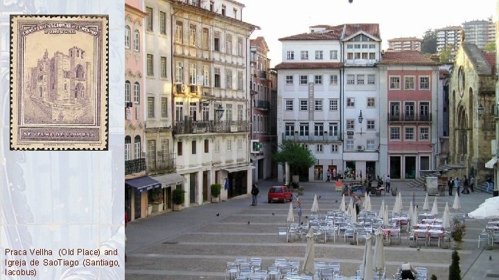 Praca Vellha (Old Place) and Igreja de Sao. Tiago (Santiago, Iacobus) 