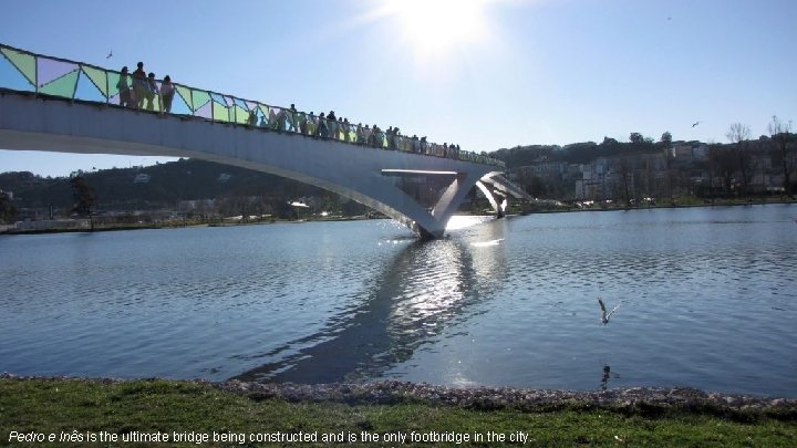 Pedro e Inês is the ultimate bridge being constructed and is the only footbridge