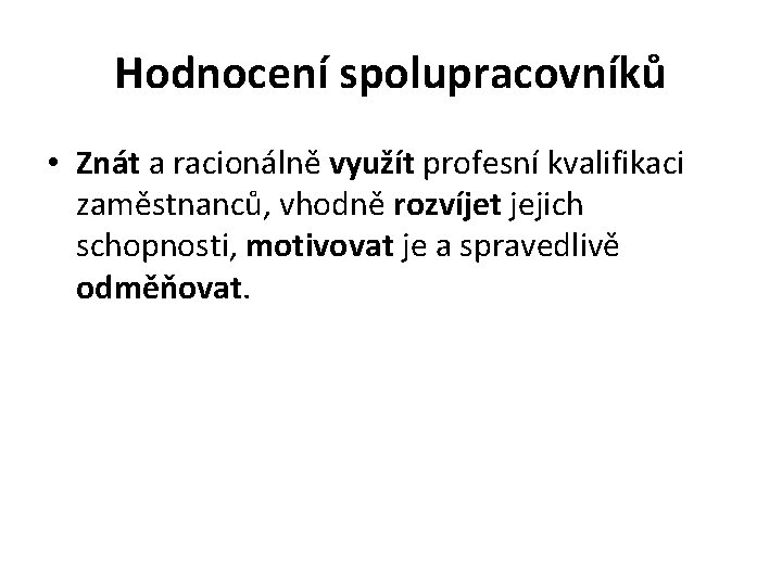 Hodnocení spolupracovníků • Znát a racionálně využít profesní kvalifikaci zaměstnanců, vhodně rozvíjet jejich schopnosti,