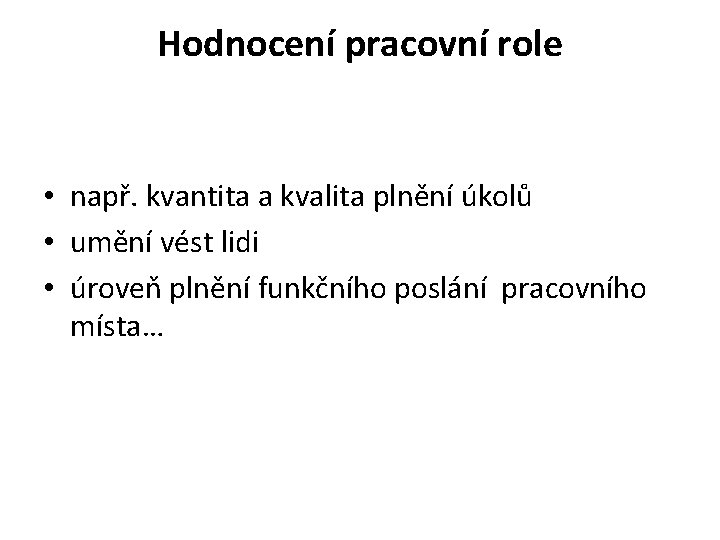Hodnocení pracovní role • např. kvantita a kvalita plnění úkolů • umění vést lidi