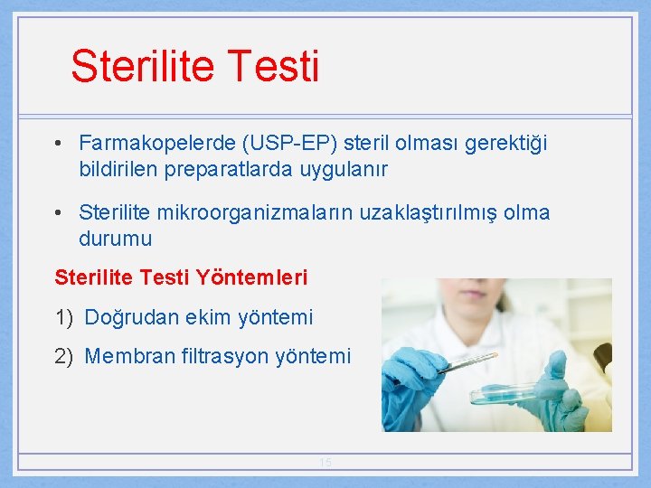 Sterilite Testi • Farmakopelerde (USP-EP) steril olması gerektiği bildirilen preparatlarda uygulanır • Sterilite mikroorganizmaların