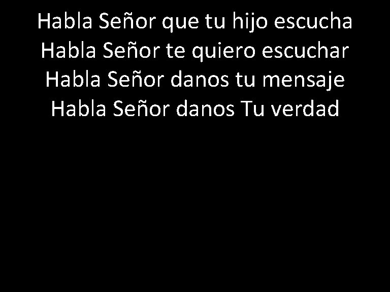 Habla Señor que tu hijo escucha Habla Señor te quiero escuchar Habla Señor danos