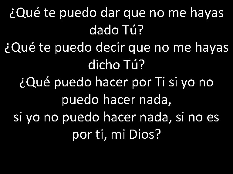 ¿Qué te puedo dar que no me hayas dado Tú? ¿Qué te puedo decir